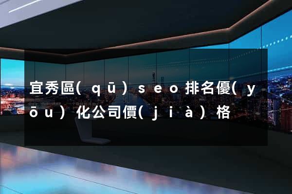 宜秀區(qū)seo排名優(yōu)化公司價(jià)格