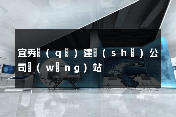宜秀區(qū)建設(shè)公司網(wǎng)站