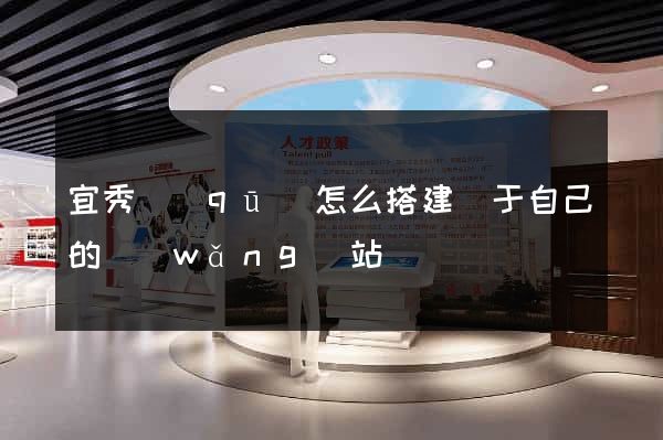 宜秀區(qū)怎么搭建屬于自己的網(wǎng)站