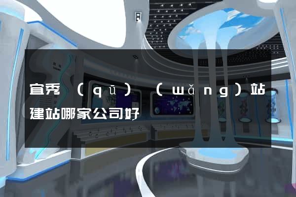 宜秀區(qū)網(wǎng)站建站哪家公司好