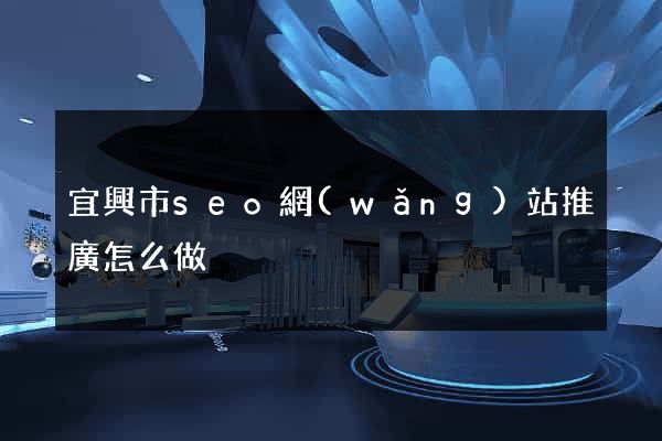 宜興市seo網(wǎng)站推廣怎么做
