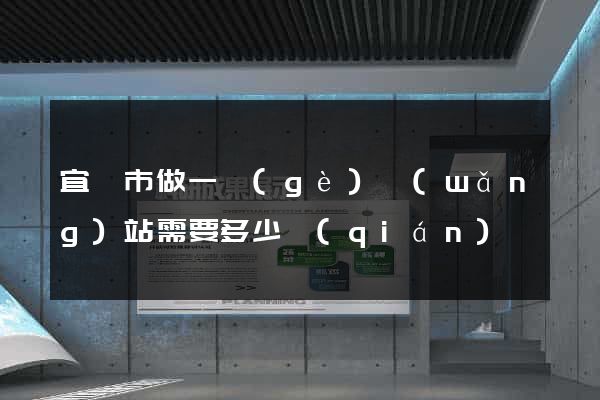 宜興市做一個(gè)網(wǎng)站需要多少錢(qián)