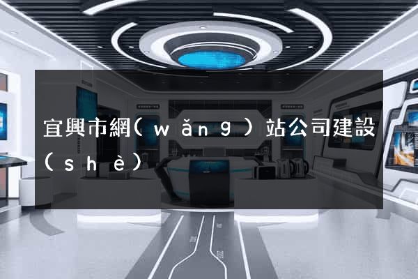 宜興市網(wǎng)站公司建設(shè)