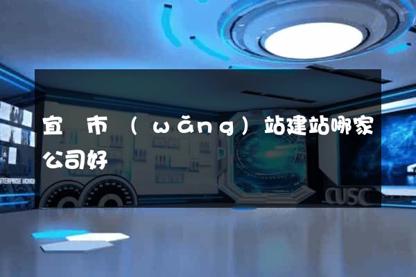 宜興市網(wǎng)站建站哪家公司好