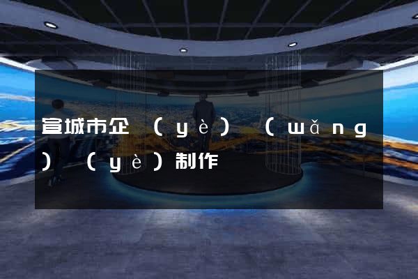 宣城市企業(yè)網(wǎng)頁(yè)制作