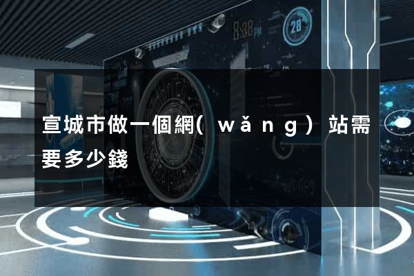 宣城市做一個網(wǎng)站需要多少錢