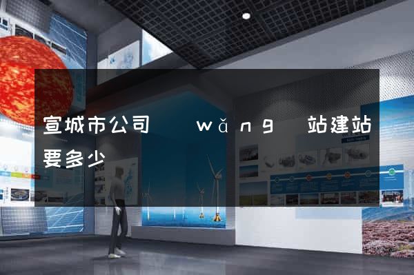 宣城市公司網(wǎng)站建站要多少錢