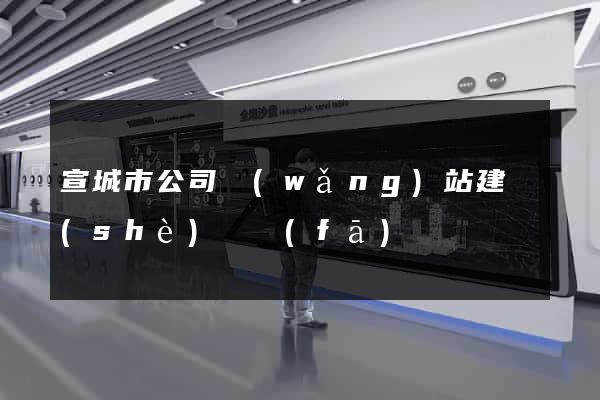宣城市公司網(wǎng)站建設(shè)開發(fā)