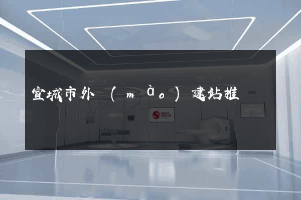 宣城市外貿(mào)建站推廣