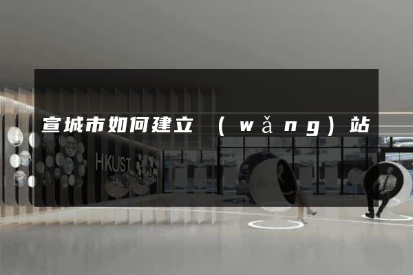 宣城市如何建立網(wǎng)站