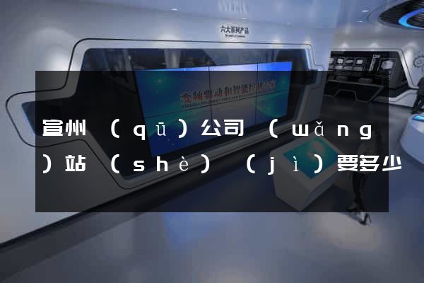 宣州區(qū)公司網(wǎng)站設(shè)計(jì)要多少錢