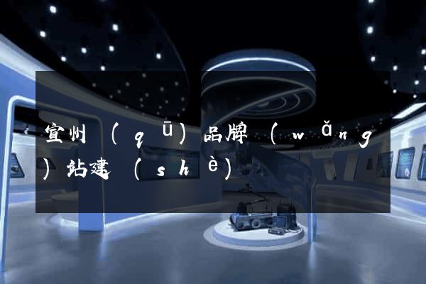宣州區(qū)品牌網(wǎng)站建設(shè)