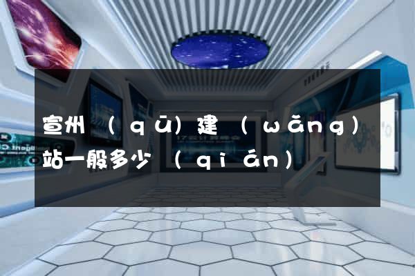 宣州區(qū)建網(wǎng)站一般多少錢(qián)