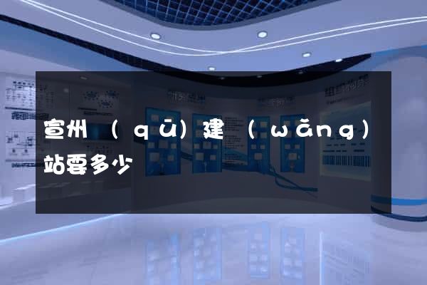 宣州區(qū)建網(wǎng)站要多少錢
