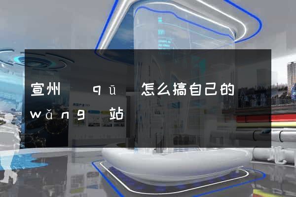 宣州區(qū)怎么搞自己的網(wǎng)站