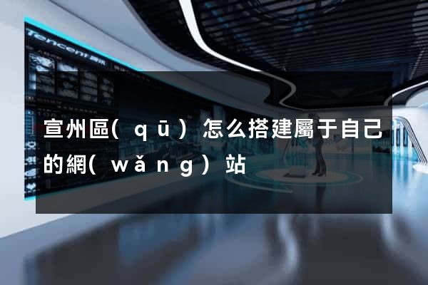 宣州區(qū)怎么搭建屬于自己的網(wǎng)站