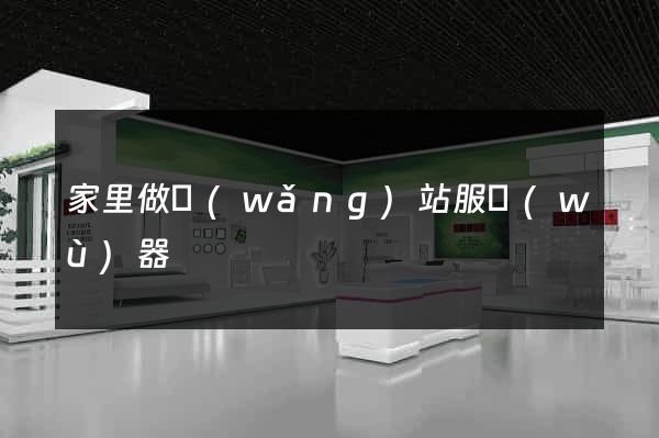 家里做網(wǎng)站服務(wù)器
