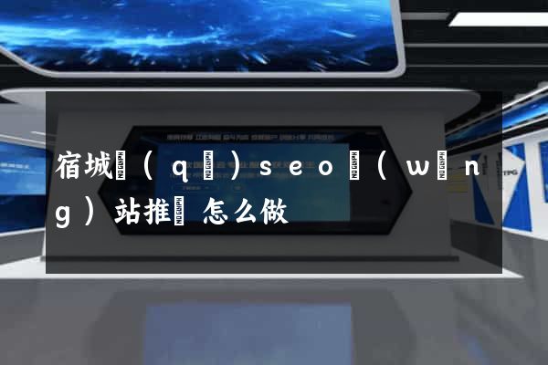 宿城區(qū)seo網(wǎng)站推廣怎么做