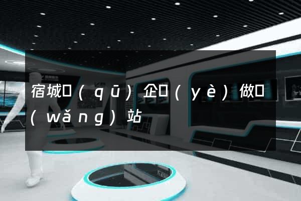 宿城區(qū)企業(yè)做網(wǎng)站