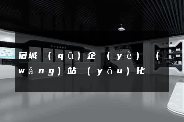宿城區(qū)企業(yè)網(wǎng)站優(yōu)化