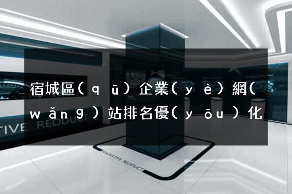 宿城區(qū)企業(yè)網(wǎng)站排名優(yōu)化