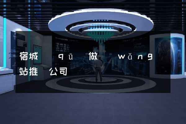 宿城區(qū)做網(wǎng)站推廣公司