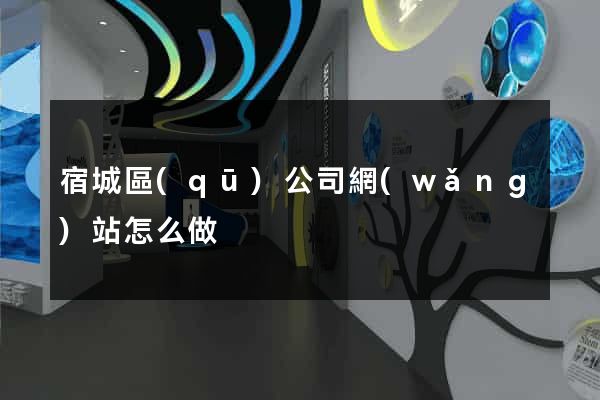 宿城區(qū)公司網(wǎng)站怎么做