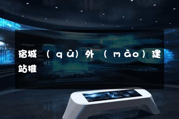 宿城區(qū)外貿(mào)建站推廣