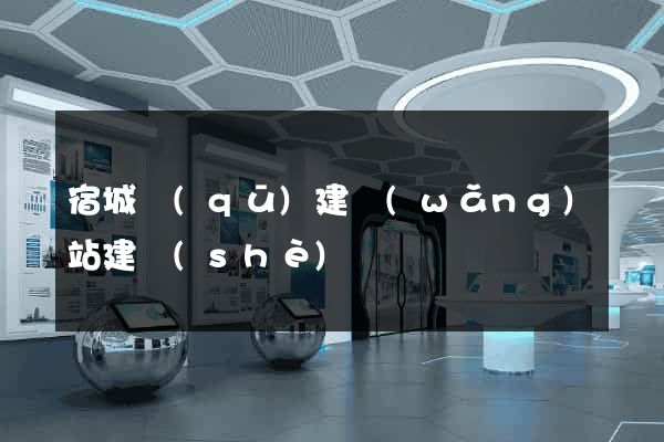 宿城區(qū)建網(wǎng)站建設(shè)