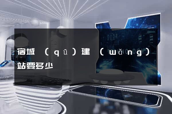 宿城區(qū)建網(wǎng)站要多少錢
