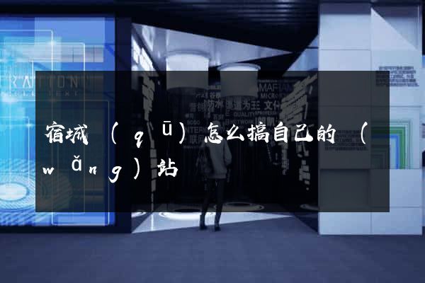 宿城區(qū)怎么搞自己的網(wǎng)站