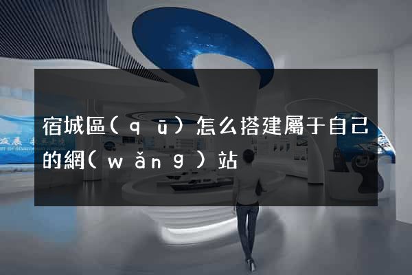 宿城區(qū)怎么搭建屬于自己的網(wǎng)站