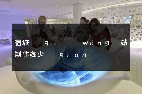 宿城區(qū)網(wǎng)站制作多少錢(qián)