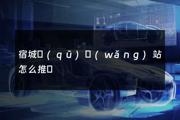 宿城區(qū)網(wǎng)站怎么推廣