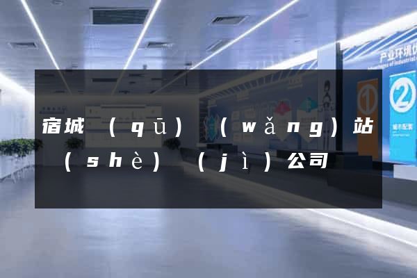 宿城區(qū)網(wǎng)站設(shè)計(jì)公司