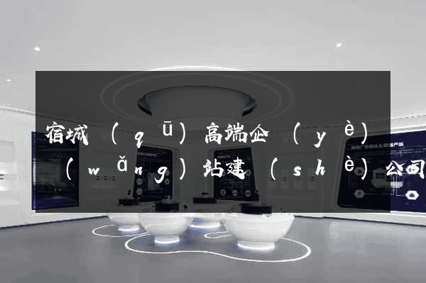 宿城區(qū)高端企業(yè)網(wǎng)站建設(shè)公司