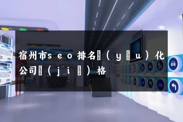 宿州市seo排名優(yōu)化公司價(jià)格