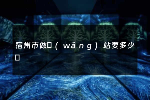 宿州市做網(wǎng)站要多少錢