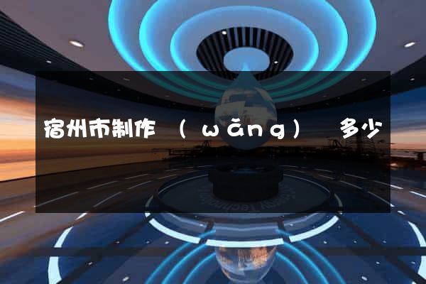 宿州市制作網(wǎng)頁多少錢