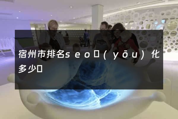 宿州市排名seo優(yōu)化多少錢