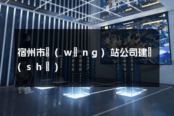 宿州市網(wǎng)站公司建設(shè)