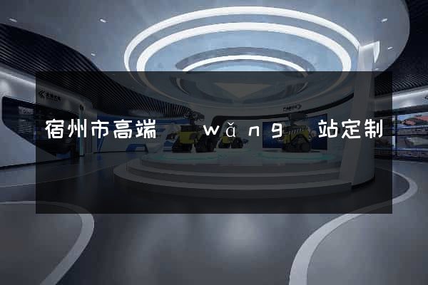 宿州市高端網(wǎng)站定制
