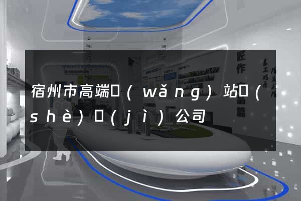 宿州市高端網(wǎng)站設(shè)計(jì)公司