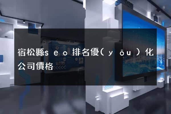 宿松縣seo排名優(yōu)化公司價格