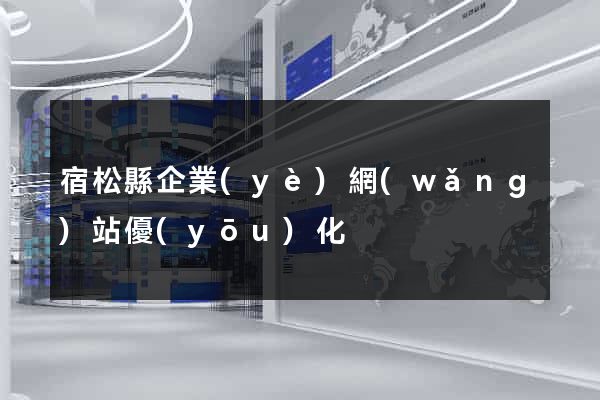 宿松縣企業(yè)網(wǎng)站優(yōu)化