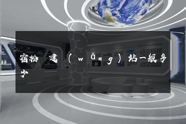 宿松縣建網(wǎng)站一般多少錢
