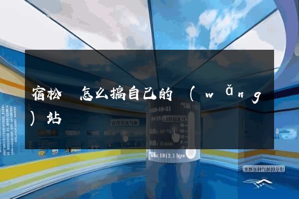 宿松縣怎么搞自己的網(wǎng)站