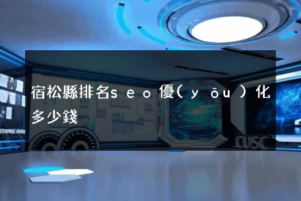 宿松縣排名seo優(yōu)化多少錢