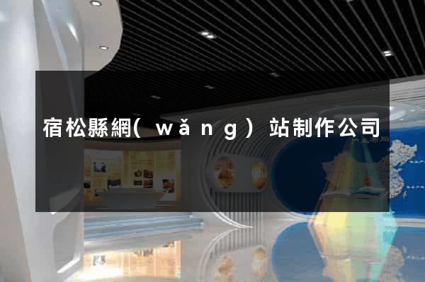 宿松縣網(wǎng)站制作公司