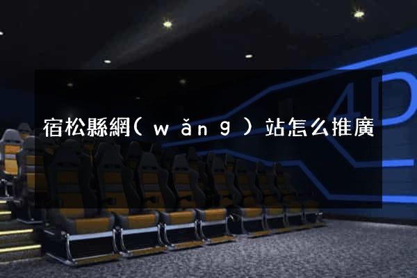 宿松縣網(wǎng)站怎么推廣